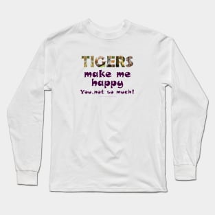 Tigers make me happy, you not so much! - wildlife oil painting word art Long Sleeve T-Shirt